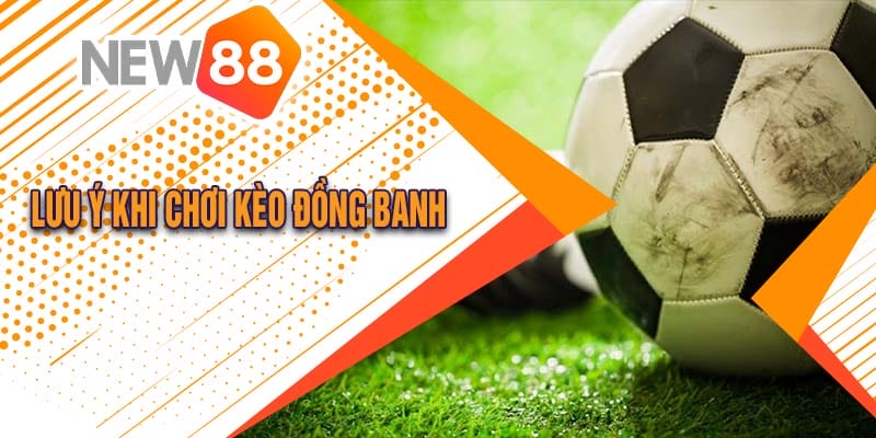 Kèo Đồng Banh Là Gì? Cách Chơi Kèo Đồng Banh Tại New88 Đăng Nhập 4 Những lưu ý cần thiết khi chơi kèo đồng banh